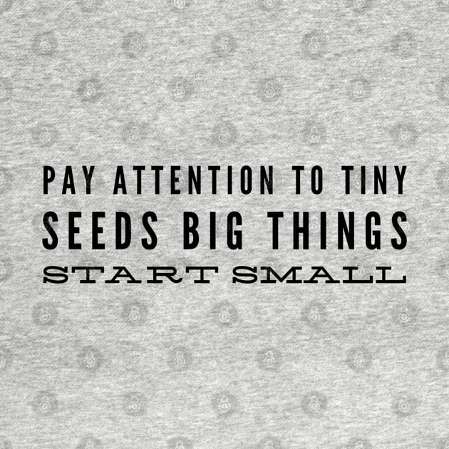 Pay Attention To Tiny Seeds Big Things Start Small - Motivational Words by Textee Store